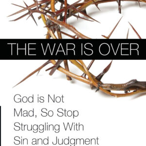 The War is Over: God is Not Mad, So Stop Struggling With Sin and Judgment